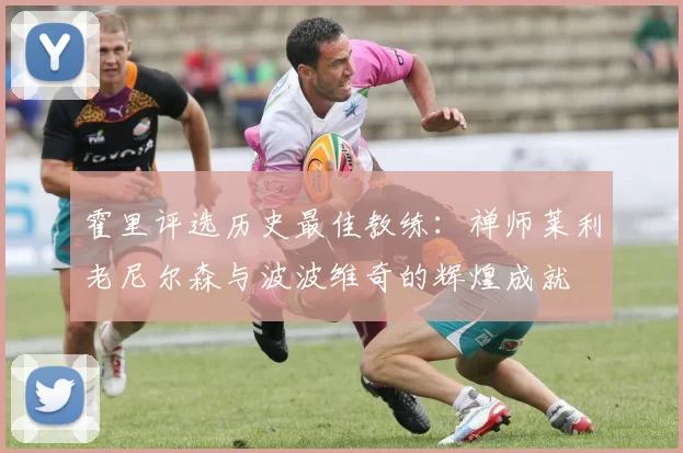霍里评选历史最佳教练：禅师莱利老尼尔森与波波维奇的辉煌成就