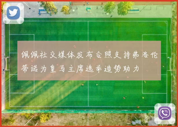 佩佩社交媒体发布合照支持弗洛伦蒂诺为皇马主席选举造势助力