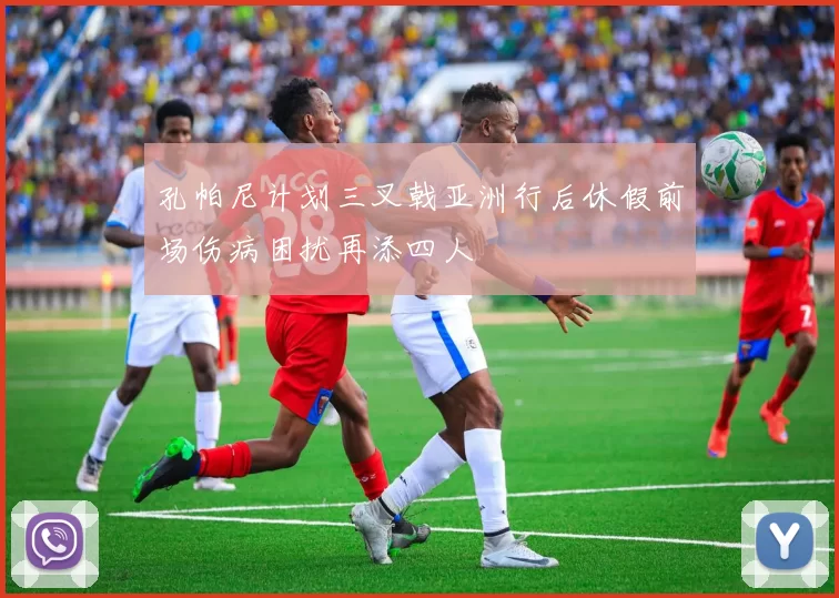 孔帕尼计划三叉戟亚洲行后休假前场伤病困扰再添四人