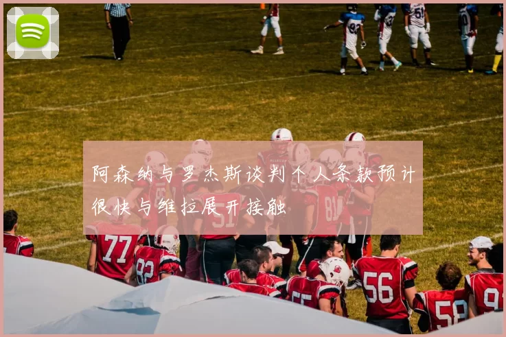 阿森纳与罗杰斯谈判个人条款预计很快与维拉展开接触