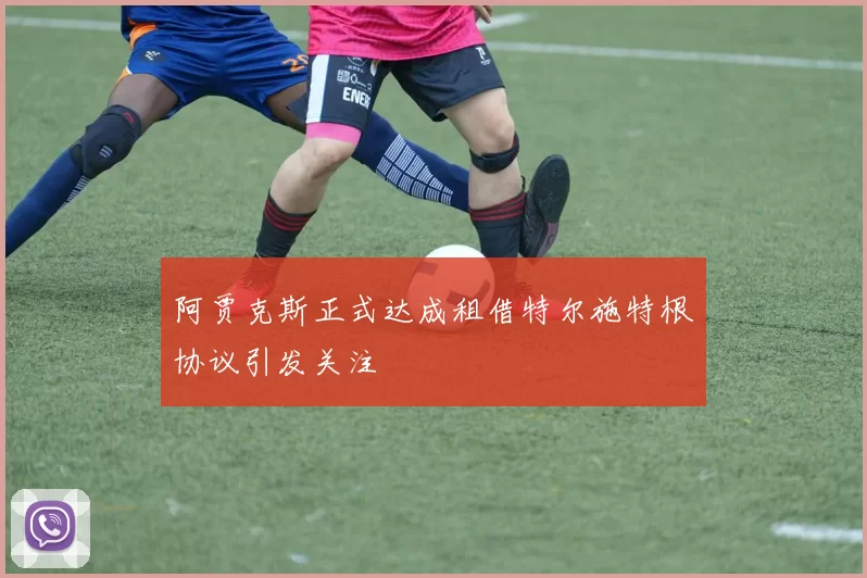 阿贾克斯正式达成租借特尔施特根协议引发关注