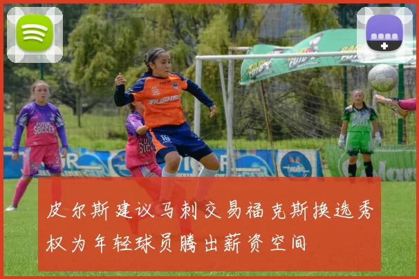皮尔斯建议马刺交易福克斯换选秀权为年轻球员腾出薪资空间