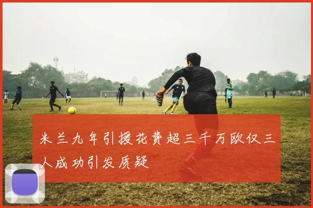 米兰九年引援花费超三千万欧仅三人成功引发质疑